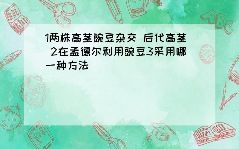 1两株高茎豌豆杂交 后代高茎 2在孟德尔利用豌豆3采用哪一种方法