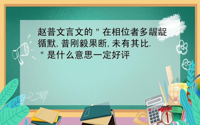 赵普文言文的＂在相位者多龌龊循默,普刚毅果断,未有其比.＂是什么意思一定好评