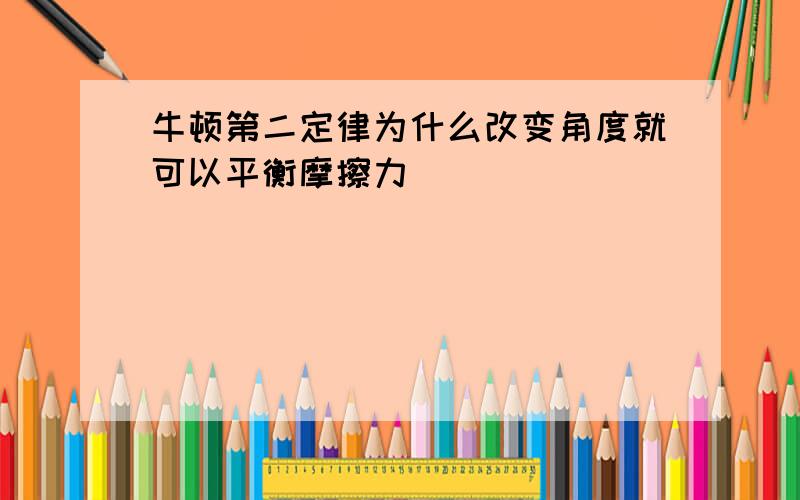 牛顿第二定律为什么改变角度就可以平衡摩擦力