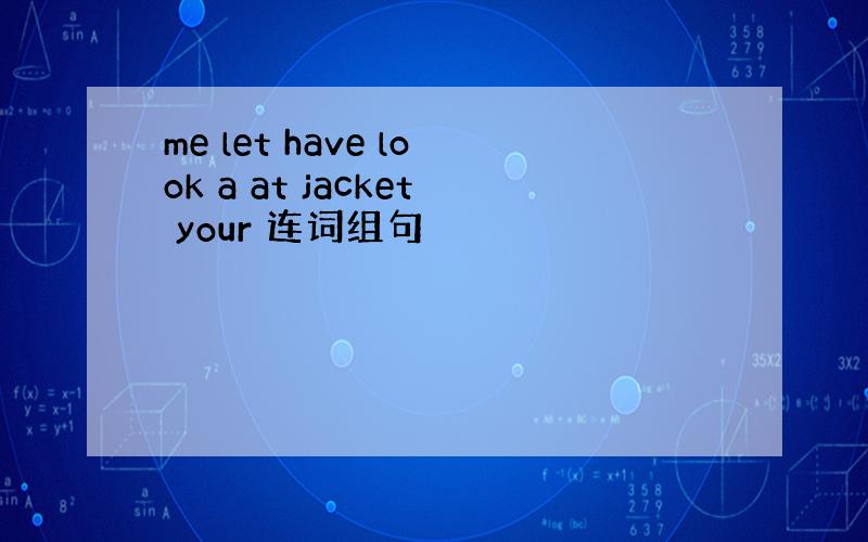 me let have look a at jacket your 连词组句