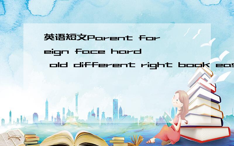 英语短文Parent foreign face hard old different right book easy a