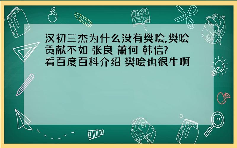 汉初三杰为什么没有樊哙,樊哙贡献不如 张良 萧何 韩信?看百度百科介绍 樊哙也很牛啊