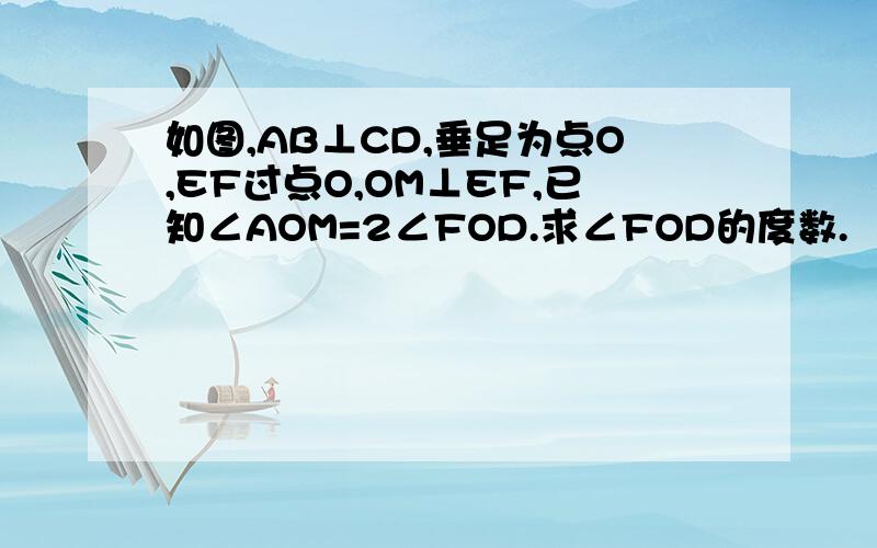 如图,AB⊥CD,垂足为点O,EF过点O,OM⊥EF,已知∠AOM=2∠FOD.求∠FOD的度数.