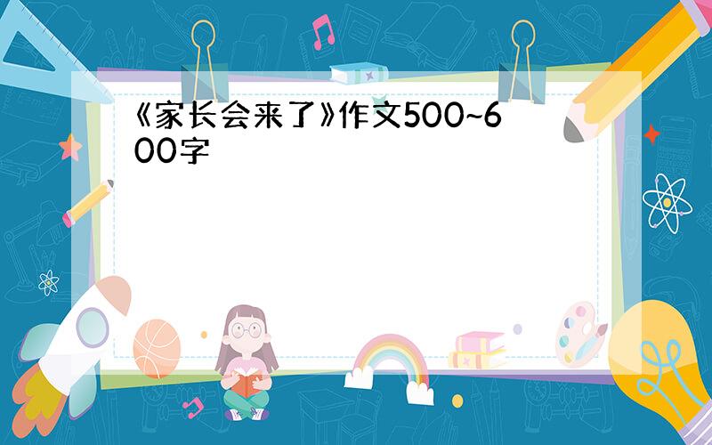 《家长会来了》作文500~600字