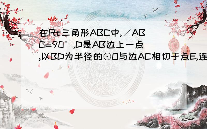 在Rt三角形ABC中,∠ABC=90°,D是AB边上一点,以BD为半径的⊙O与边AC相切于点E,连接DE并延长线交于点F