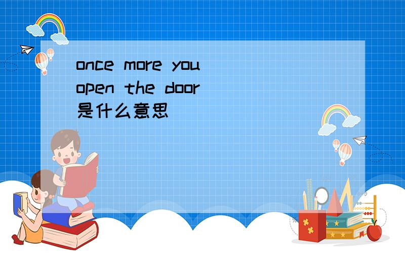 once more you open the door 是什么意思