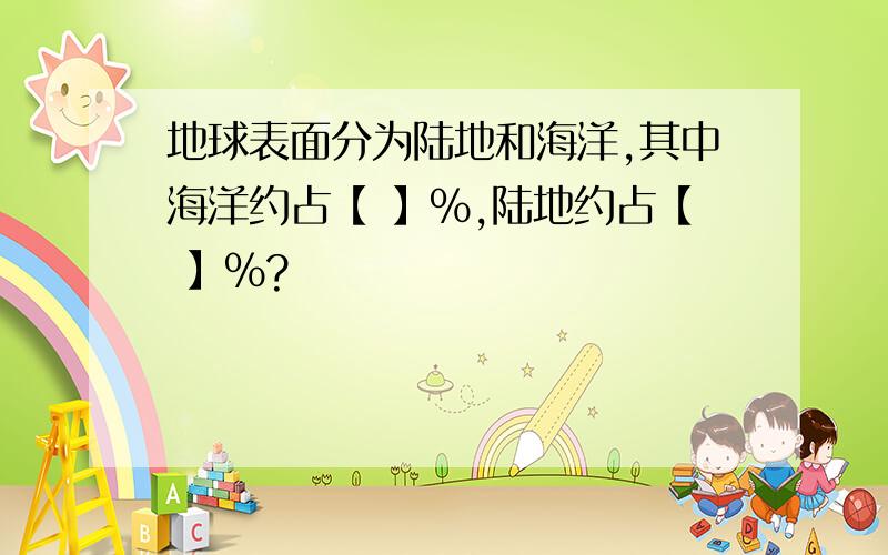 地球表面分为陆地和海洋,其中海洋约占【 】%,陆地约占【 】%?