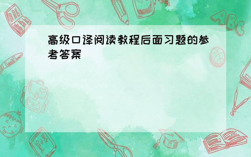 高级口译阅读教程后面习题的参考答案