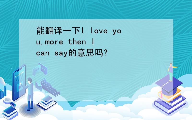 能翻译一下I love you,more then I can say的意思吗?