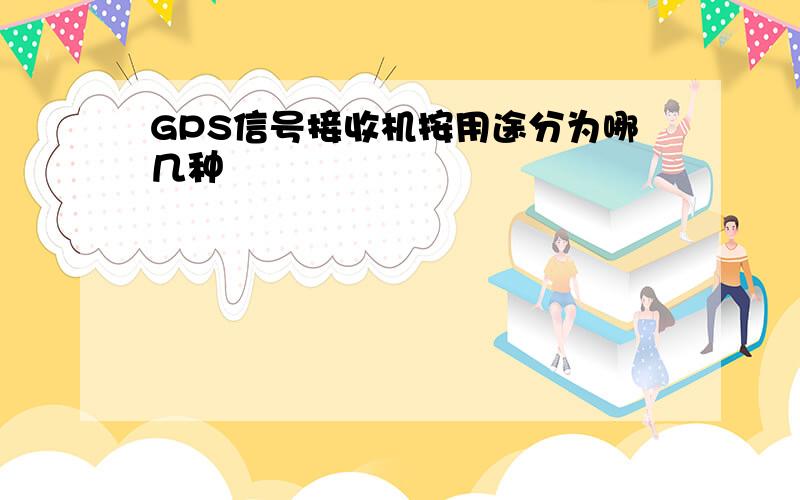 GPS信号接收机按用途分为哪几种