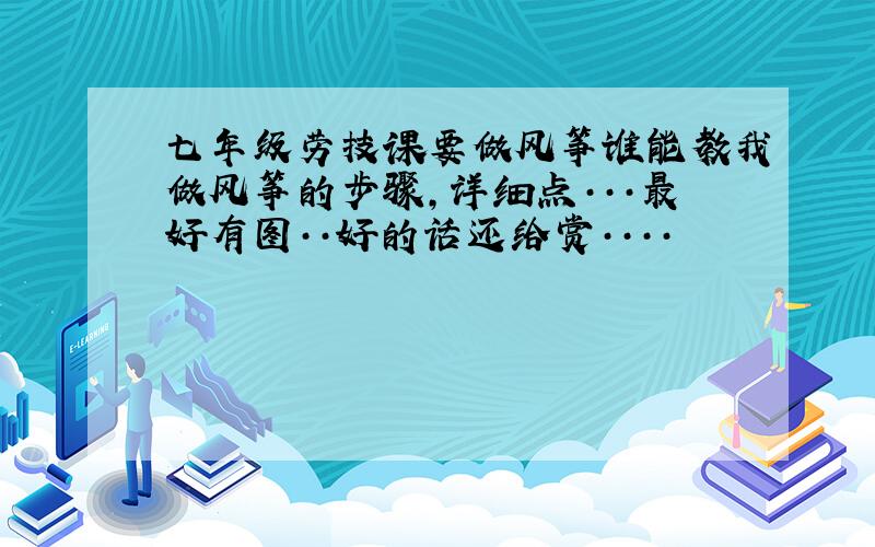 七年级劳技课要做风筝谁能教我做风筝的步骤,详细点···最好有图··好的话还给赏····