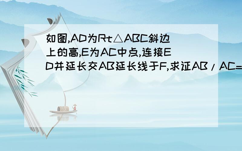 如图,AD为Rt△ABC斜边上的高,E为AC中点,连接ED并延长交AB延长线于F,求证AB/AC=DF/AF