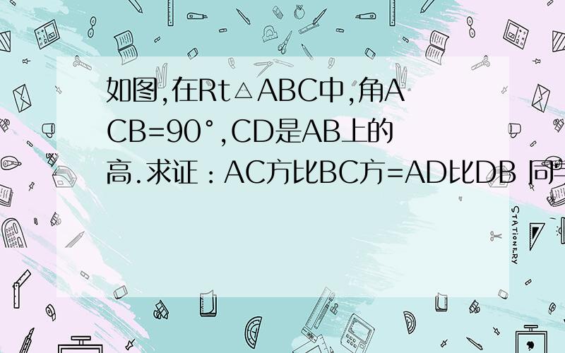 如图,在Rt△ABC中,角ACB=90°,CD是AB上的高.求证：AC方比BC方=AD比DB 同学们,