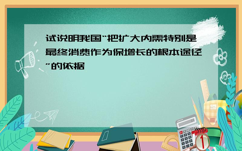 试说明我国“把扩大内需特别是最终消费作为保增长的根本途径”的依据