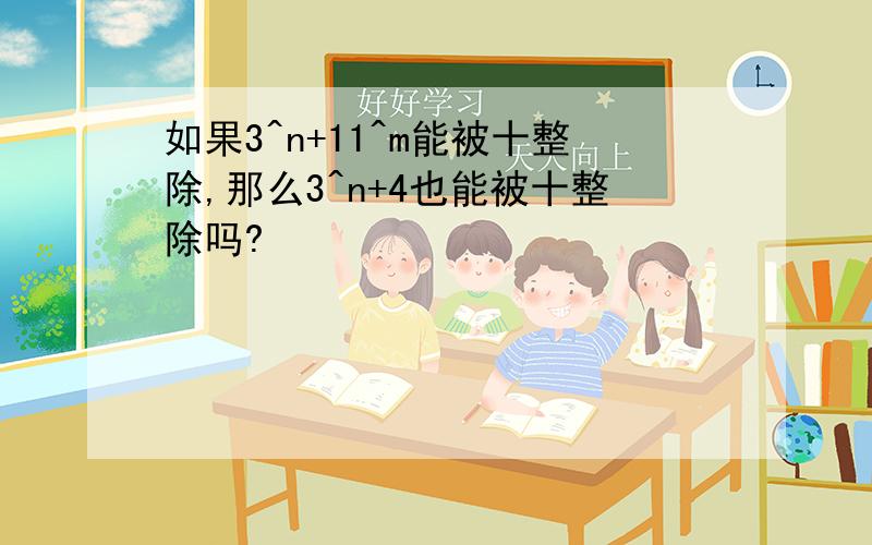 如果3^n+11^m能被十整除,那么3^n+4也能被十整除吗?