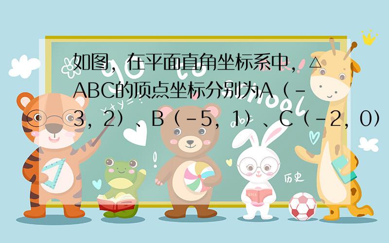 如图，在平面直角坐标系中，△ABC的顶点坐标分别为A（-3，2）、B（-5，1）、C（-2，0）．