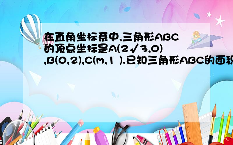 在直角坐标系中,三角形ABC的顶点坐标是A(2√3,0),B(0,2),C(m,1 ).已知三角形ABC的面积为4√3,