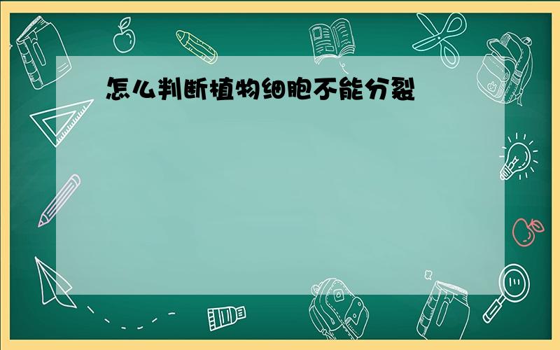 怎么判断植物细胞不能分裂