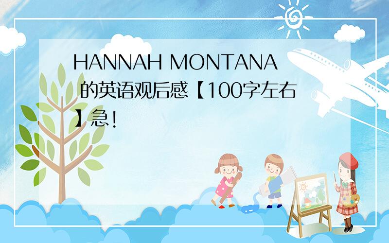 HANNAH MONTANA 的英语观后感【100字左右】急!