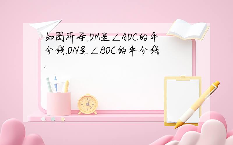 如图所示，OM是∠AOC的平分线，ON是∠BOC的平分线，