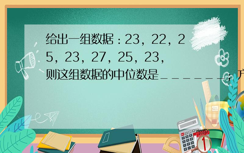 给出一组数据：23，22，25，23，27，25，23，则这组数据的中位数是______；方差是______（精确到0.