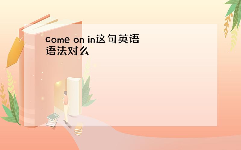 come on in这句英语语法对么