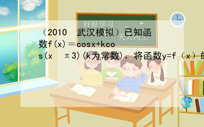 （2010•武汉模拟）已知函数f(x)＝cosx+kcos(x−π3)(k为常数)，将函数y=f（x）的图象向右平移2π