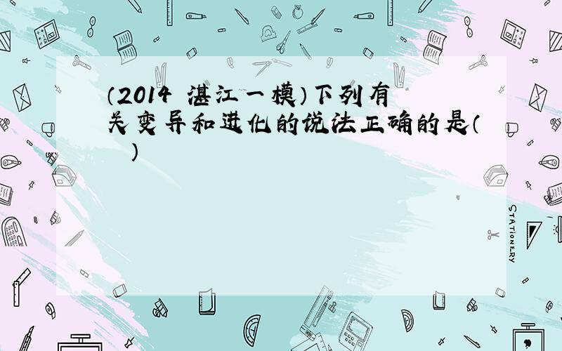 （2014•湛江一模）下列有关变异和进化的说法正确的是（　　）