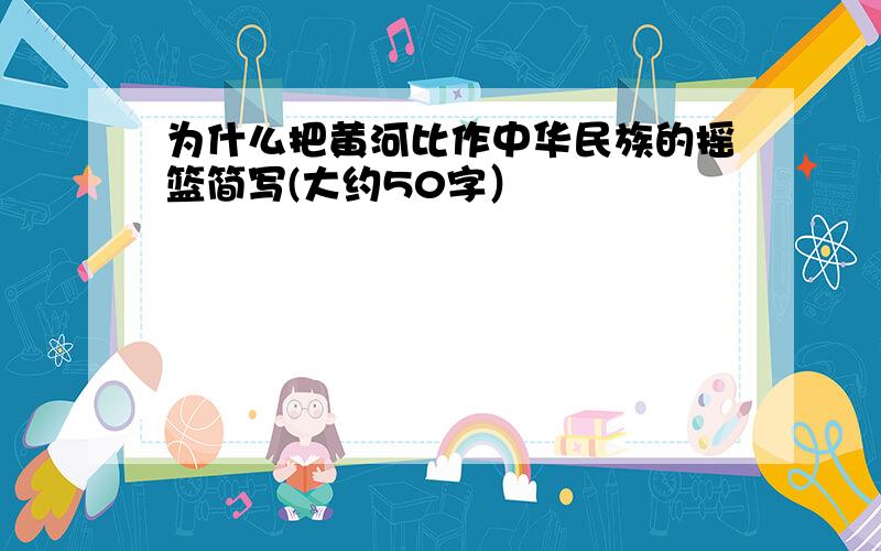 为什么把黄河比作中华民族的摇篮简写(大约50字）