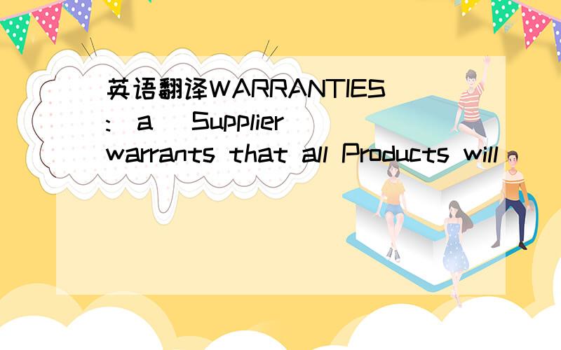 英语翻译WARRANTIES:(a) Supplier warrants that all Products will