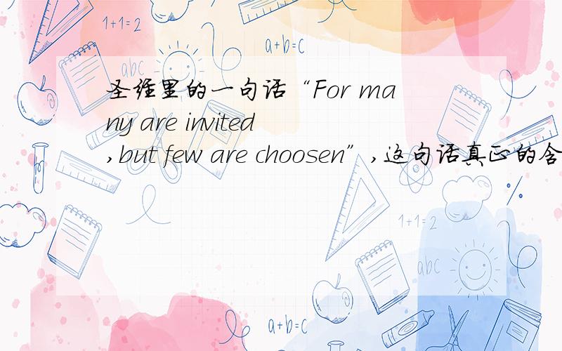 圣经里的一句话“For many are invited,but few are choosen”,这句话真正的含义是什