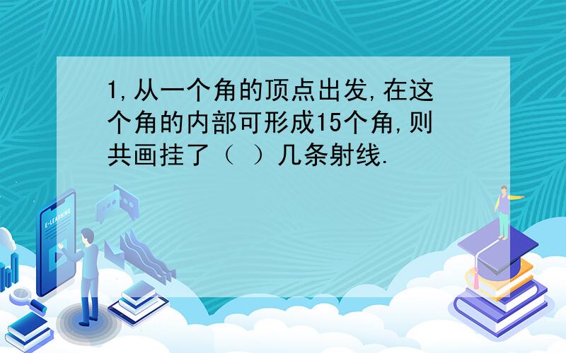 1,从一个角的顶点出发,在这个角的内部可形成15个角,则共画挂了（ ）几条射线.