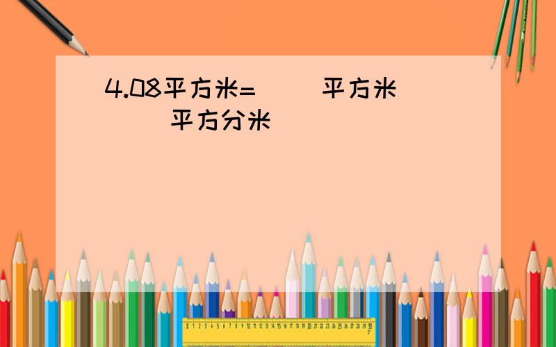 4.08平方米=（ ）平方米（ ）平方分米