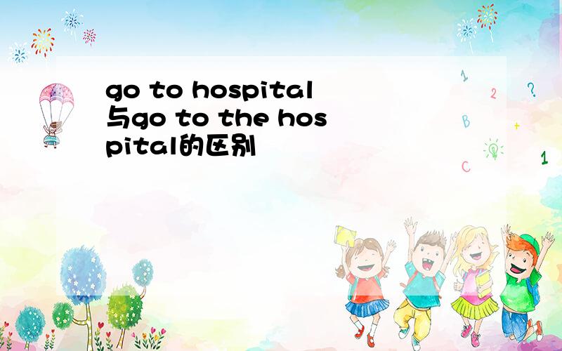 go to hospital与go to the hospital的区别