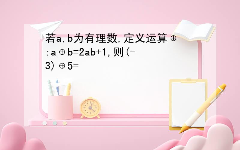 若a,b为有理数,定义运算⊕:a⊕b=2ab+1,则(-3)⊕5=