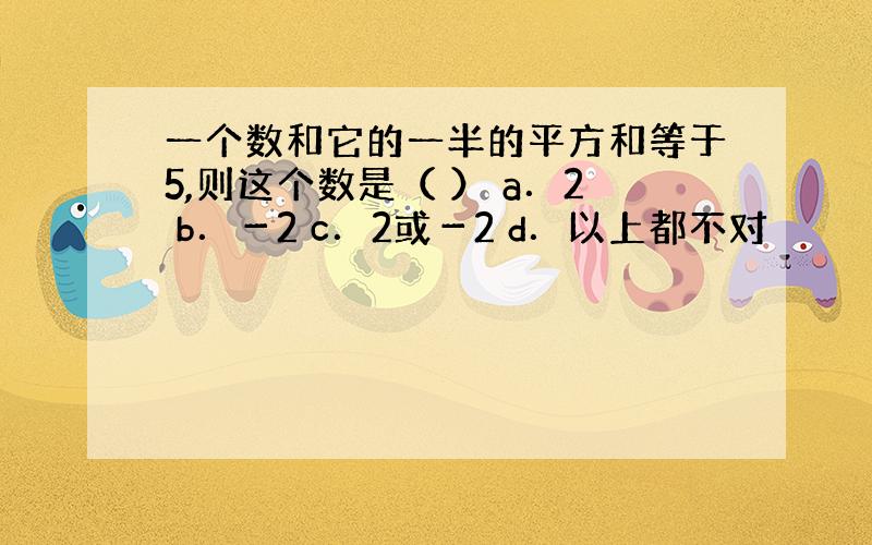 一个数和它的一半的平方和等于5,则这个数是（ ） a．2 b．－2 c．2或－2 d．以上都不对