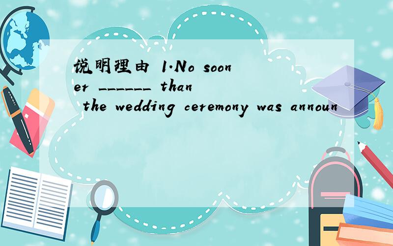 说明理由 1.No sooner ______ than the wedding ceremony was announ