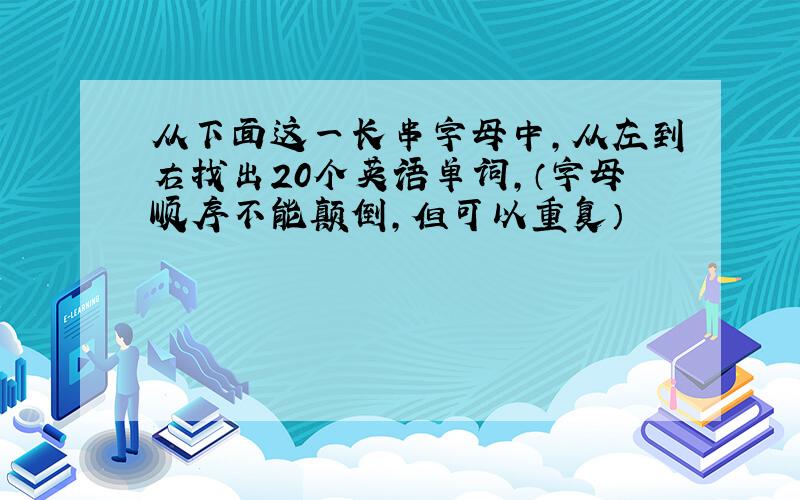 从下面这一长串字母中,从左到右找出20个英语单词,（字母顺序不能颠倒,但可以重复）