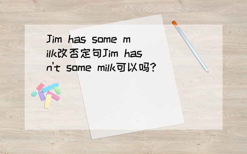 Jim has some milk改否定句Jim hasn't some milk可以吗?