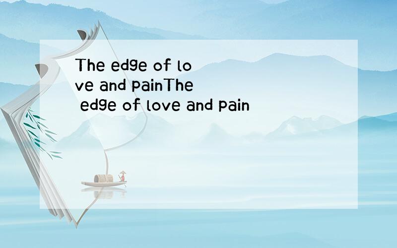 The edge of love and painThe edge of love and pain