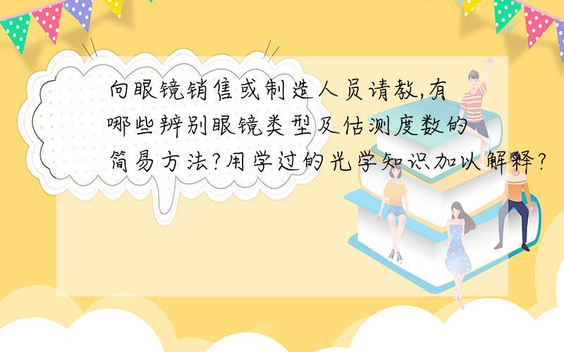 向眼镜销售或制造人员请教,有哪些辨别眼镜类型及估测度数的简易方法?用学过的光学知识加以解释?