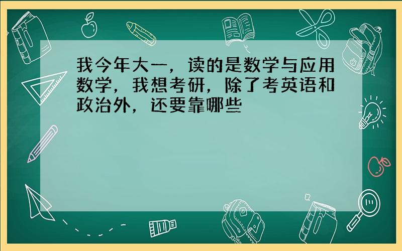 我今年大一，读的是数学与应用数学，我想考研，除了考英语和政治外，还要靠哪些