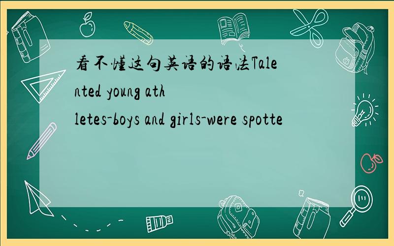 看不懂这句英语的语法Talented young athletes-boys and girls-were spotte