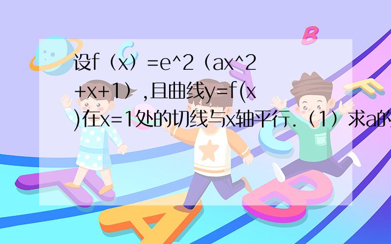 设f（x）=e^2（ax^2+x+1）,且曲线y=f(x)在x=1处的切线与x轴平行.（1）求a的值,并讨论f（x）的单