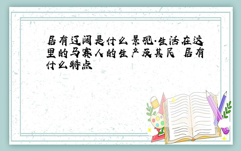 居有辽阔是什么景观.生活在这里的马赛人的生产及其民 居有什么特点