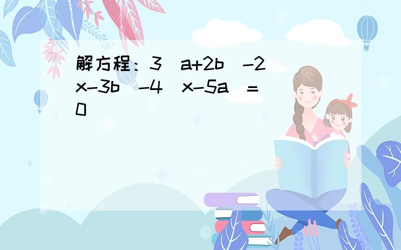 解方程：3（a+2b)-2(x-3b)-4(x-5a)=0