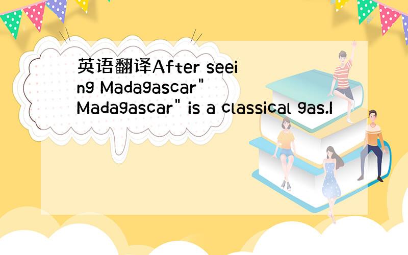 英语翻译After seeing Madagascar