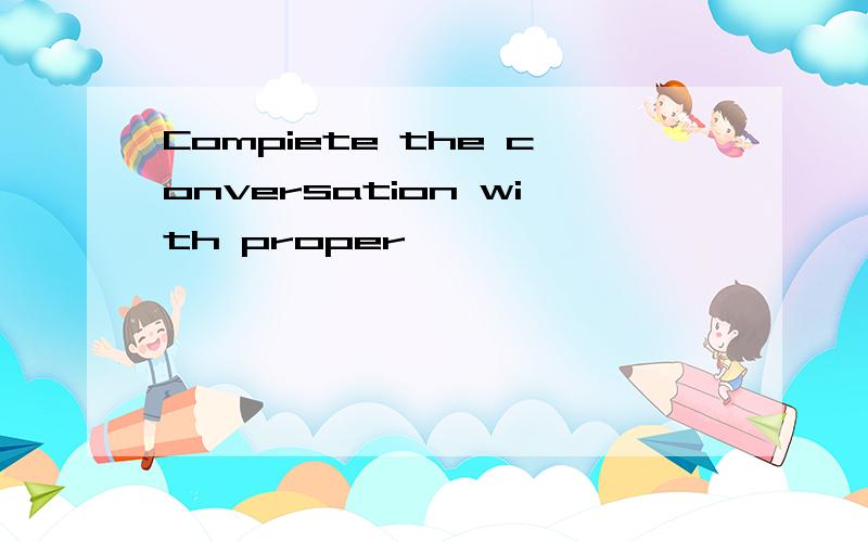 Compiete the conversation with proper