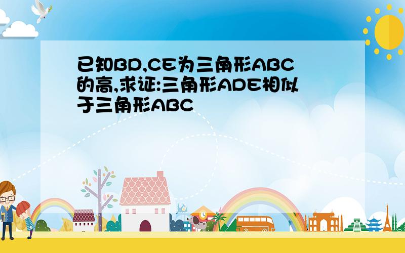 已知BD,CE为三角形ABC的高,求证:三角形ADE相似于三角形ABC