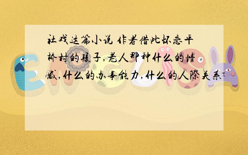 社戏这篇小说 作者借此怀恋平桥村的孩子,老人那种什么的情感,什么的办事能力,什么的人际关系